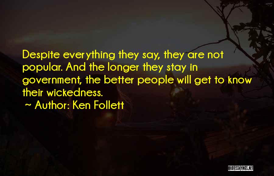 Ken Follett Quotes: Despite Everything They Say, They Are Not Popular. And The Longer They Stay In Government, The Better People Will Get