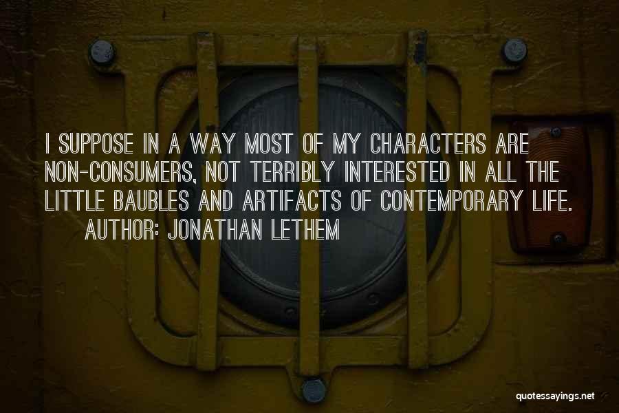 Jonathan Lethem Quotes: I Suppose In A Way Most Of My Characters Are Non-consumers, Not Terribly Interested In All The Little Baubles And