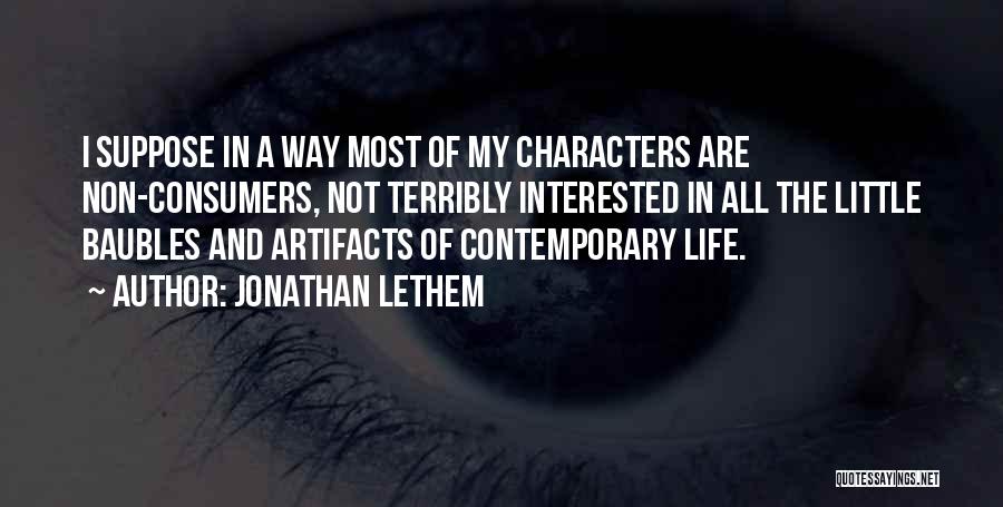 Jonathan Lethem Quotes: I Suppose In A Way Most Of My Characters Are Non-consumers, Not Terribly Interested In All The Little Baubles And