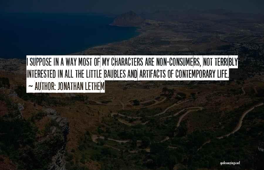 Jonathan Lethem Quotes: I Suppose In A Way Most Of My Characters Are Non-consumers, Not Terribly Interested In All The Little Baubles And