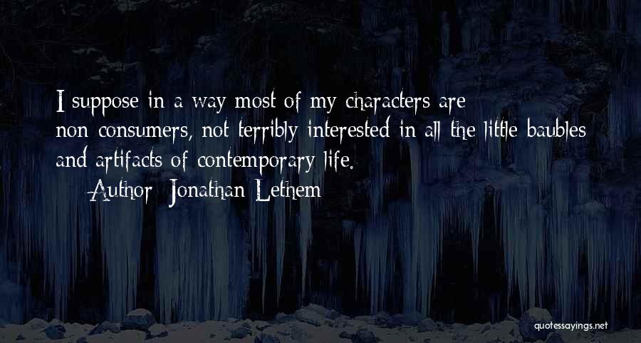 Jonathan Lethem Quotes: I Suppose In A Way Most Of My Characters Are Non-consumers, Not Terribly Interested In All The Little Baubles And