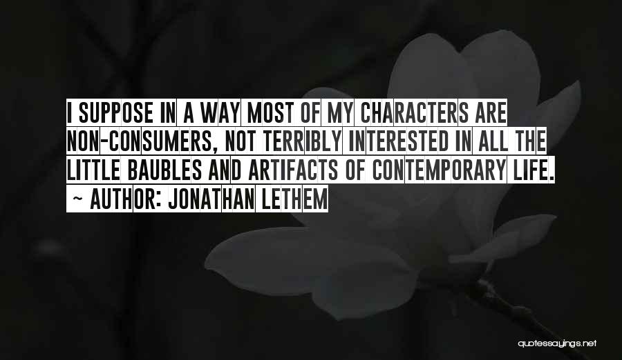 Jonathan Lethem Quotes: I Suppose In A Way Most Of My Characters Are Non-consumers, Not Terribly Interested In All The Little Baubles And