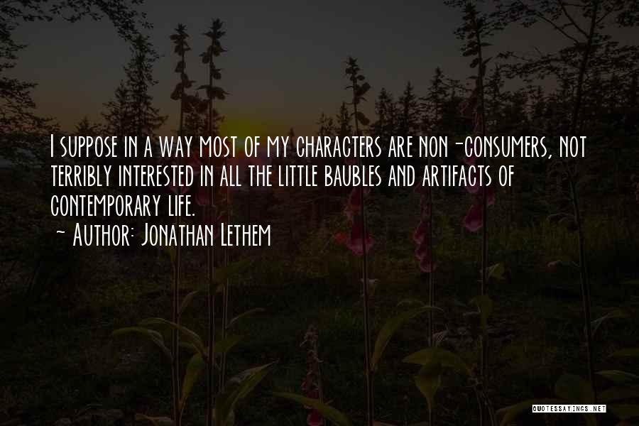 Jonathan Lethem Quotes: I Suppose In A Way Most Of My Characters Are Non-consumers, Not Terribly Interested In All The Little Baubles And