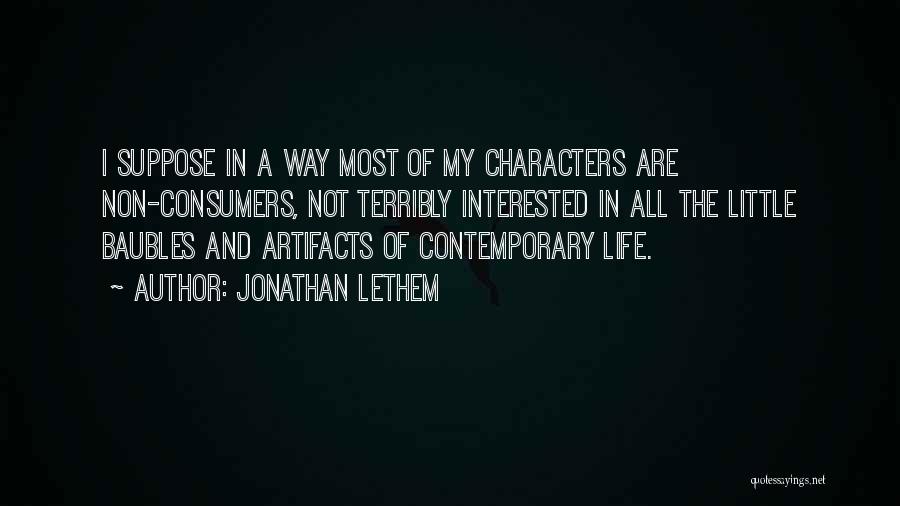 Jonathan Lethem Quotes: I Suppose In A Way Most Of My Characters Are Non-consumers, Not Terribly Interested In All The Little Baubles And