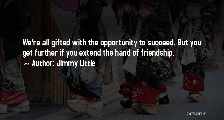 Jimmy Little Quotes: We're All Gifted With The Opportunity To Succeed. But You Get Further If You Extend The Hand Of Friendship.