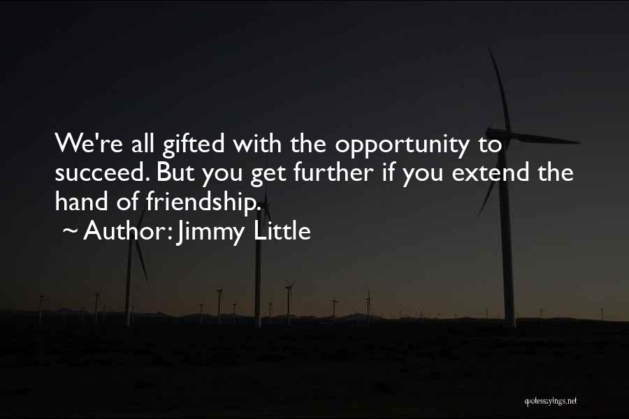 Jimmy Little Quotes: We're All Gifted With The Opportunity To Succeed. But You Get Further If You Extend The Hand Of Friendship.