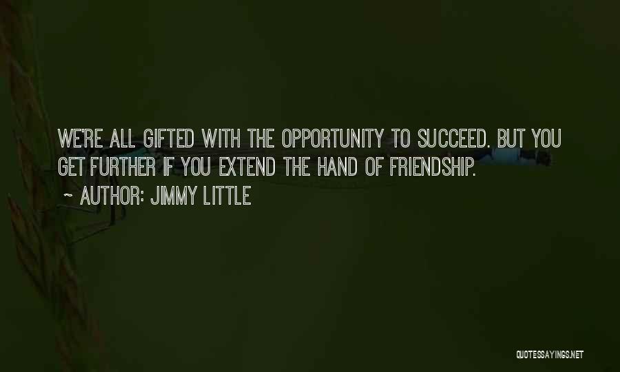 Jimmy Little Quotes: We're All Gifted With The Opportunity To Succeed. But You Get Further If You Extend The Hand Of Friendship.