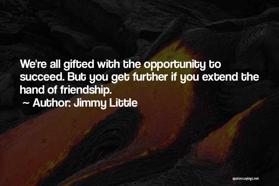 Jimmy Little Quotes: We're All Gifted With The Opportunity To Succeed. But You Get Further If You Extend The Hand Of Friendship.