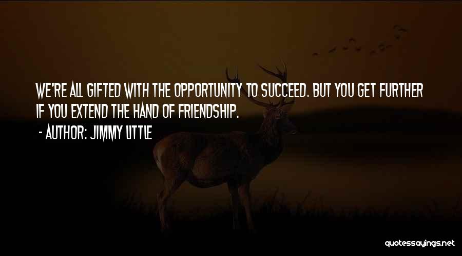 Jimmy Little Quotes: We're All Gifted With The Opportunity To Succeed. But You Get Further If You Extend The Hand Of Friendship.