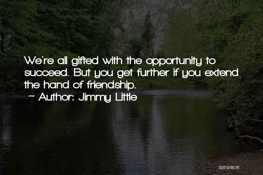 Jimmy Little Quotes: We're All Gifted With The Opportunity To Succeed. But You Get Further If You Extend The Hand Of Friendship.