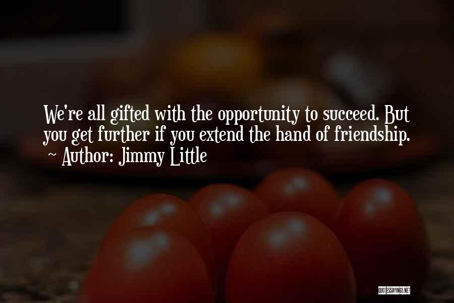 Jimmy Little Quotes: We're All Gifted With The Opportunity To Succeed. But You Get Further If You Extend The Hand Of Friendship.