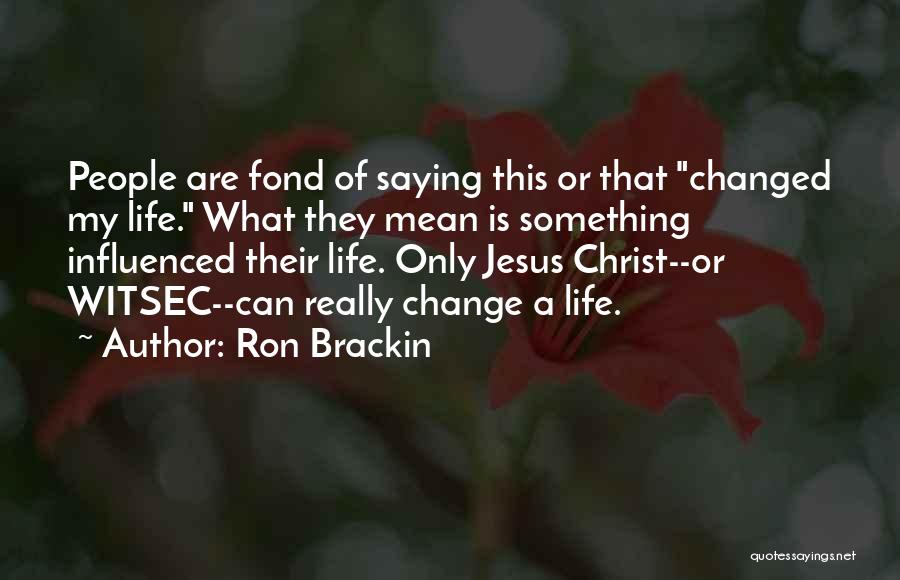 Ron Brackin Quotes: People Are Fond Of Saying This Or That Changed My Life. What They Mean Is Something Influenced Their Life. Only