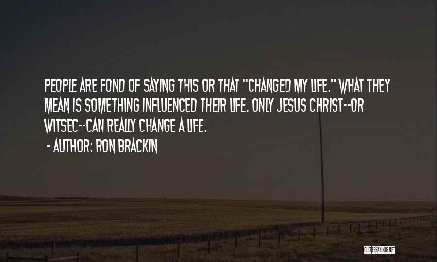 Ron Brackin Quotes: People Are Fond Of Saying This Or That Changed My Life. What They Mean Is Something Influenced Their Life. Only