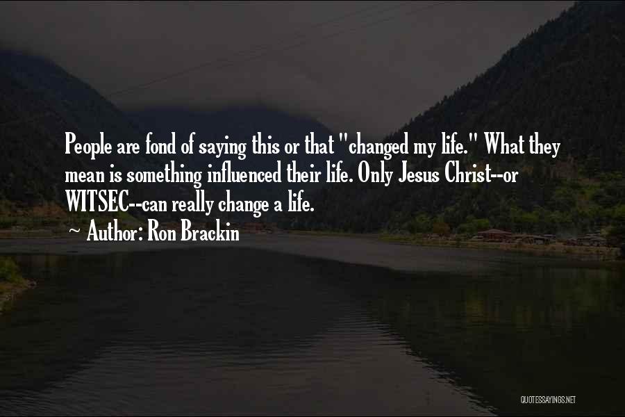 Ron Brackin Quotes: People Are Fond Of Saying This Or That Changed My Life. What They Mean Is Something Influenced Their Life. Only
