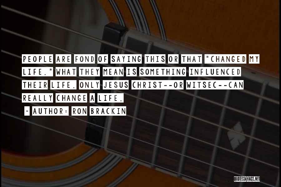 Ron Brackin Quotes: People Are Fond Of Saying This Or That Changed My Life. What They Mean Is Something Influenced Their Life. Only