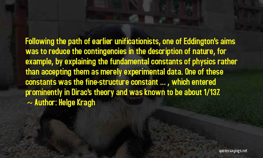 Helge Kragh Quotes: Following The Path Of Earlier Unificationists, One Of Eddington's Aims Was To Reduce The Contingencies In The Description Of Nature,