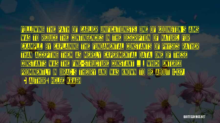 Helge Kragh Quotes: Following The Path Of Earlier Unificationists, One Of Eddington's Aims Was To Reduce The Contingencies In The Description Of Nature,