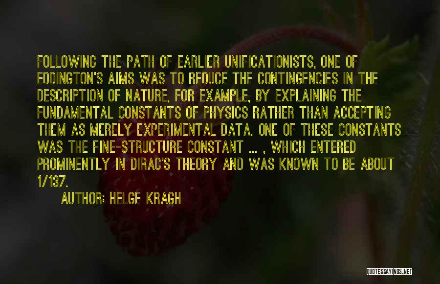 Helge Kragh Quotes: Following The Path Of Earlier Unificationists, One Of Eddington's Aims Was To Reduce The Contingencies In The Description Of Nature,