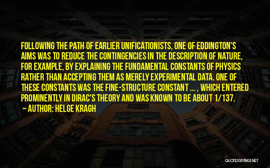 Helge Kragh Quotes: Following The Path Of Earlier Unificationists, One Of Eddington's Aims Was To Reduce The Contingencies In The Description Of Nature,