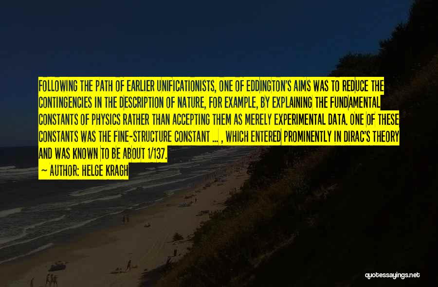 Helge Kragh Quotes: Following The Path Of Earlier Unificationists, One Of Eddington's Aims Was To Reduce The Contingencies In The Description Of Nature,