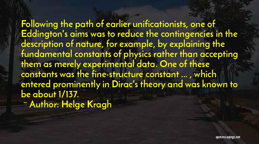 Helge Kragh Quotes: Following The Path Of Earlier Unificationists, One Of Eddington's Aims Was To Reduce The Contingencies In The Description Of Nature,