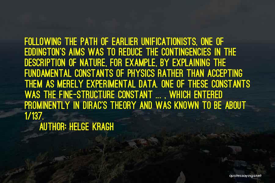 Helge Kragh Quotes: Following The Path Of Earlier Unificationists, One Of Eddington's Aims Was To Reduce The Contingencies In The Description Of Nature,