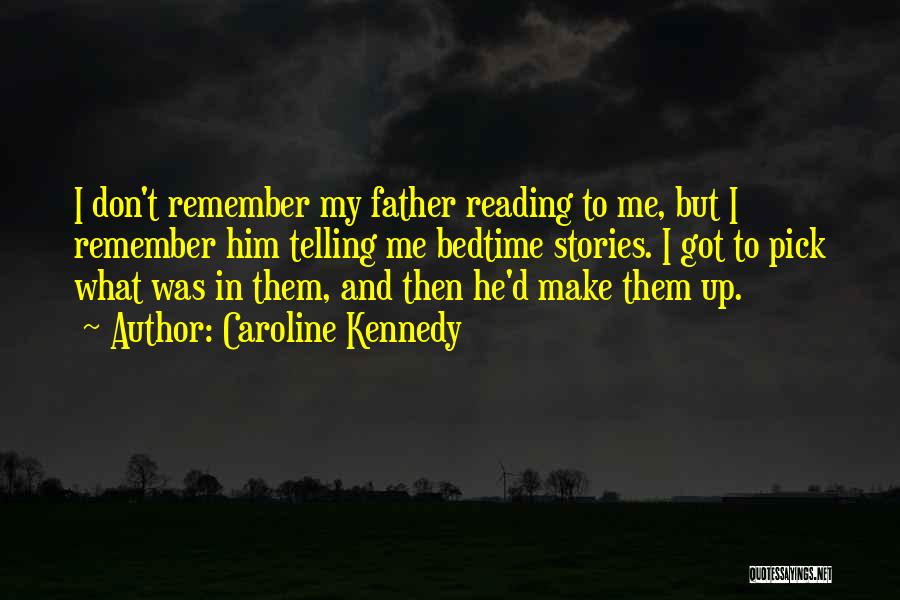 Caroline Kennedy Quotes: I Don't Remember My Father Reading To Me, But I Remember Him Telling Me Bedtime Stories. I Got To Pick