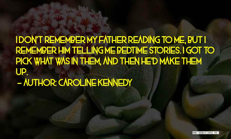 Caroline Kennedy Quotes: I Don't Remember My Father Reading To Me, But I Remember Him Telling Me Bedtime Stories. I Got To Pick