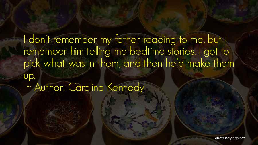 Caroline Kennedy Quotes: I Don't Remember My Father Reading To Me, But I Remember Him Telling Me Bedtime Stories. I Got To Pick