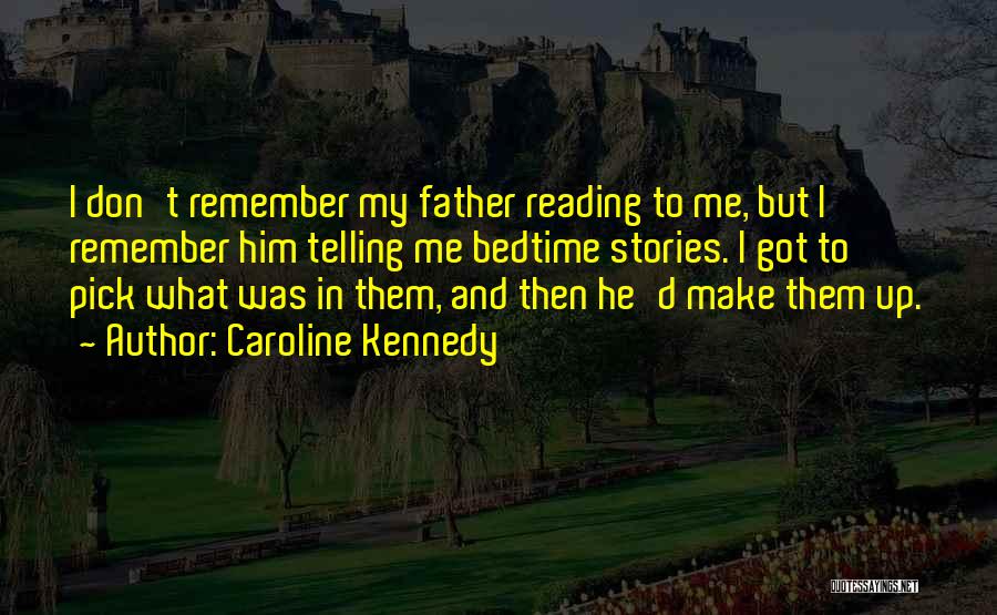 Caroline Kennedy Quotes: I Don't Remember My Father Reading To Me, But I Remember Him Telling Me Bedtime Stories. I Got To Pick