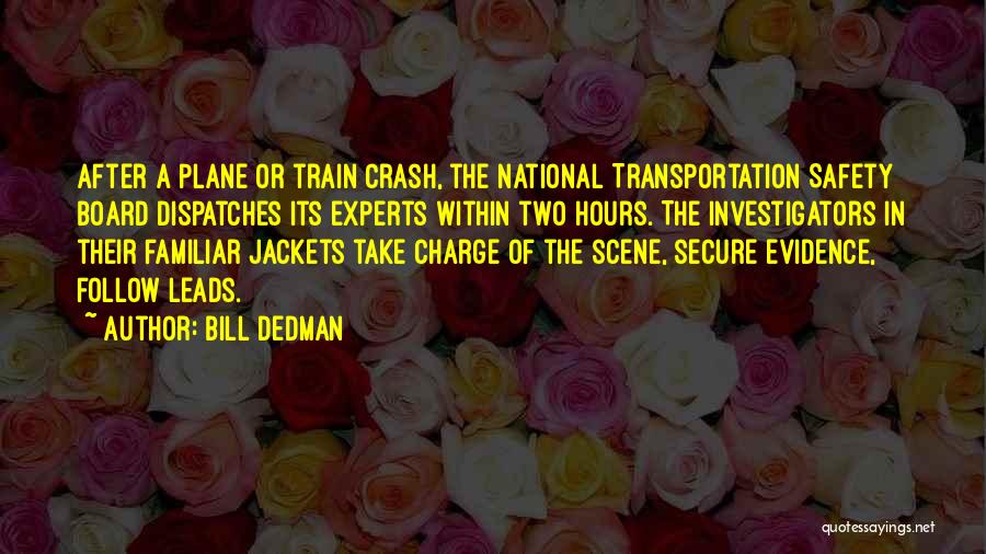 Bill Dedman Quotes: After A Plane Or Train Crash, The National Transportation Safety Board Dispatches Its Experts Within Two Hours. The Investigators In