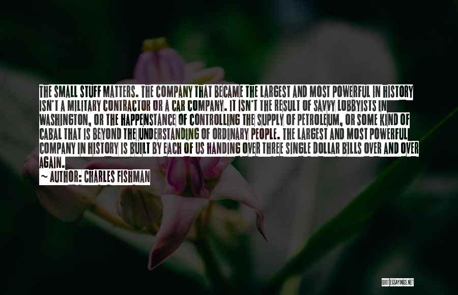 Charles Fishman Quotes: The Small Stuff Matters. The Company That Became The Largest And Most Powerful In History Isn't A Military Contractor Or