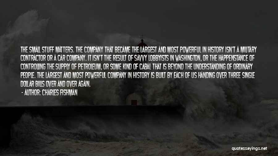 Charles Fishman Quotes: The Small Stuff Matters. The Company That Became The Largest And Most Powerful In History Isn't A Military Contractor Or