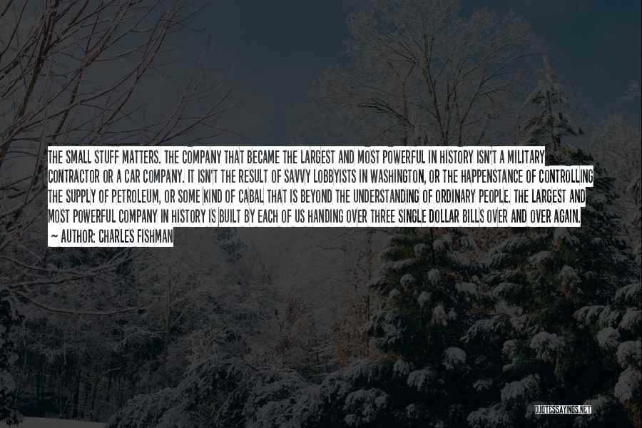 Charles Fishman Quotes: The Small Stuff Matters. The Company That Became The Largest And Most Powerful In History Isn't A Military Contractor Or