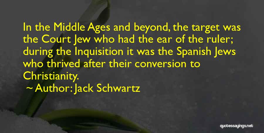 Jack Schwartz Quotes: In The Middle Ages And Beyond, The Target Was The Court Jew Who Had The Ear Of The Ruler; During