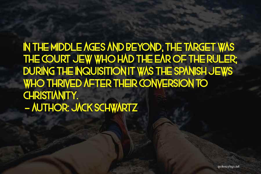 Jack Schwartz Quotes: In The Middle Ages And Beyond, The Target Was The Court Jew Who Had The Ear Of The Ruler; During