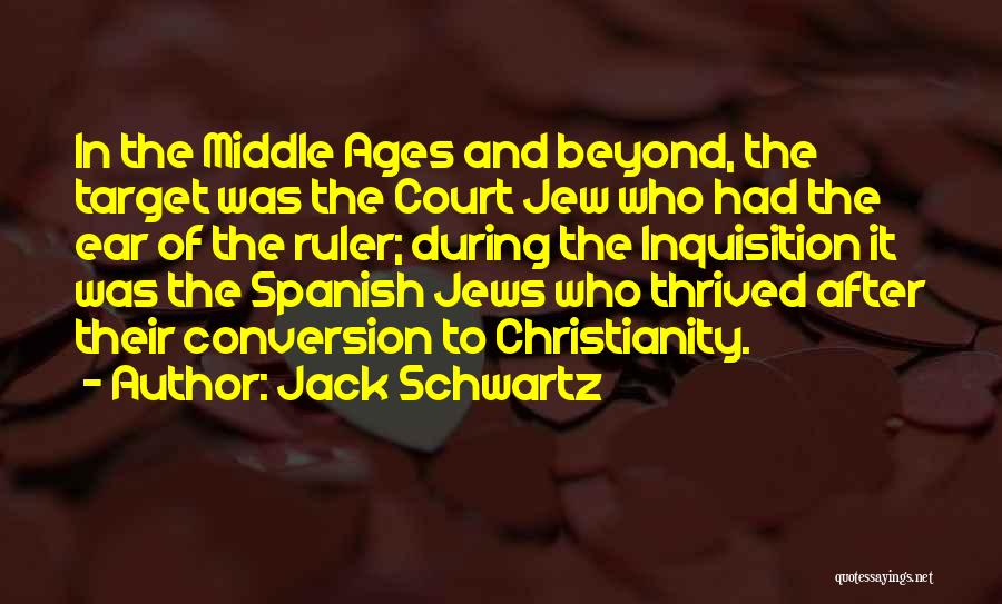 Jack Schwartz Quotes: In The Middle Ages And Beyond, The Target Was The Court Jew Who Had The Ear Of The Ruler; During