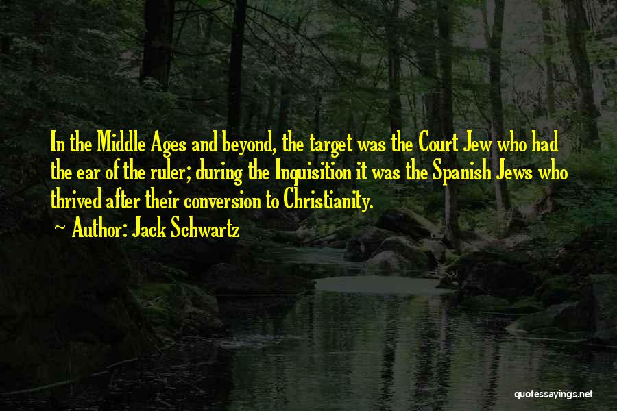 Jack Schwartz Quotes: In The Middle Ages And Beyond, The Target Was The Court Jew Who Had The Ear Of The Ruler; During