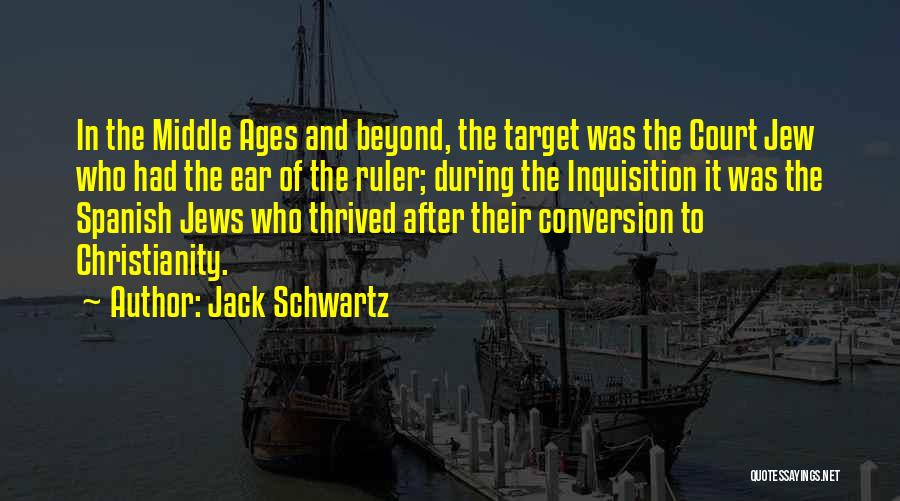 Jack Schwartz Quotes: In The Middle Ages And Beyond, The Target Was The Court Jew Who Had The Ear Of The Ruler; During