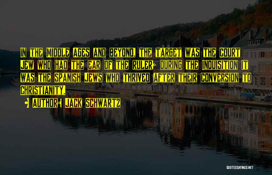 Jack Schwartz Quotes: In The Middle Ages And Beyond, The Target Was The Court Jew Who Had The Ear Of The Ruler; During