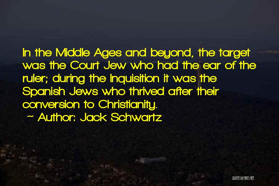 Jack Schwartz Quotes: In The Middle Ages And Beyond, The Target Was The Court Jew Who Had The Ear Of The Ruler; During