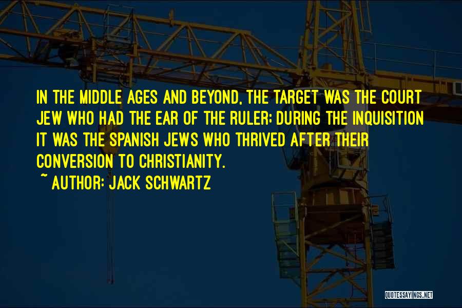 Jack Schwartz Quotes: In The Middle Ages And Beyond, The Target Was The Court Jew Who Had The Ear Of The Ruler; During