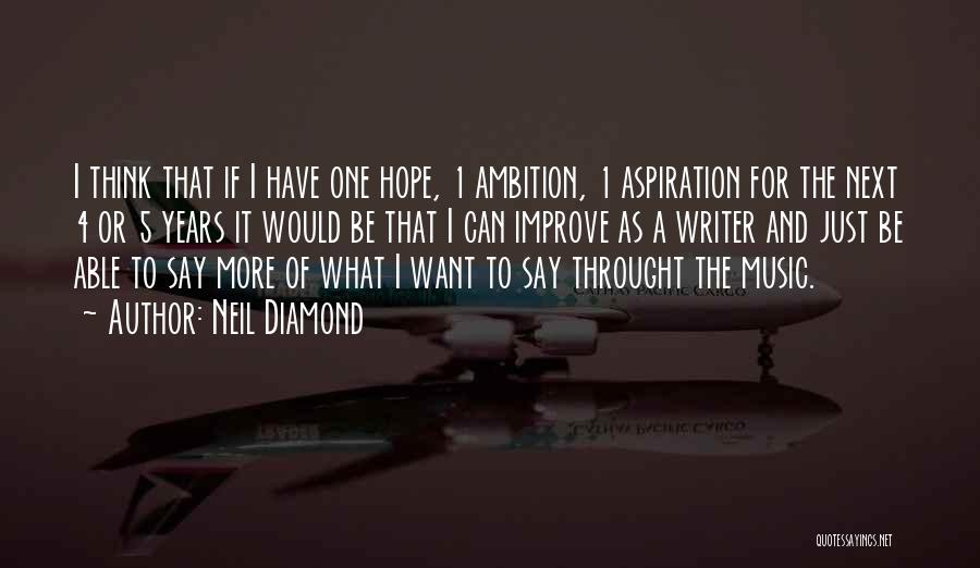 Neil Diamond Quotes: I Think That If I Have One Hope, 1 Ambition, 1 Aspiration For The Next 4 Or 5 Years It