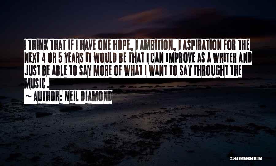 Neil Diamond Quotes: I Think That If I Have One Hope, 1 Ambition, 1 Aspiration For The Next 4 Or 5 Years It