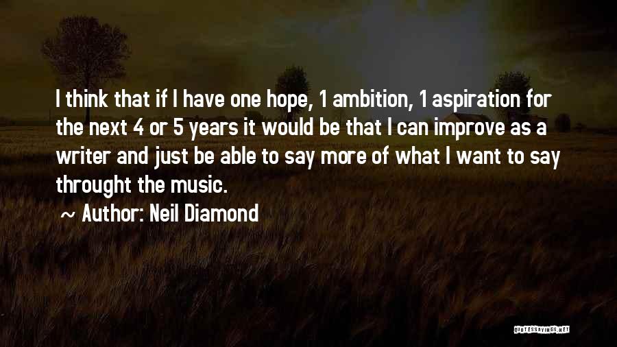 Neil Diamond Quotes: I Think That If I Have One Hope, 1 Ambition, 1 Aspiration For The Next 4 Or 5 Years It