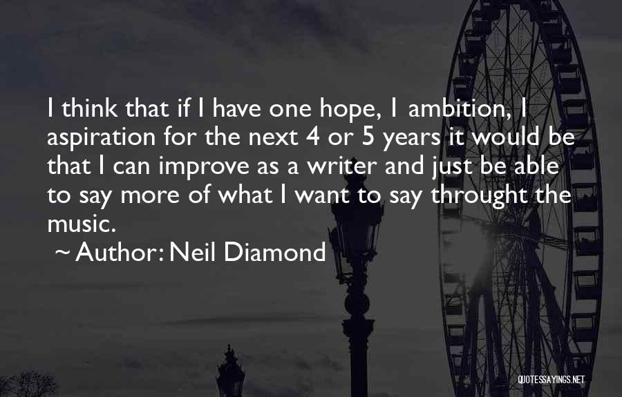 Neil Diamond Quotes: I Think That If I Have One Hope, 1 Ambition, 1 Aspiration For The Next 4 Or 5 Years It