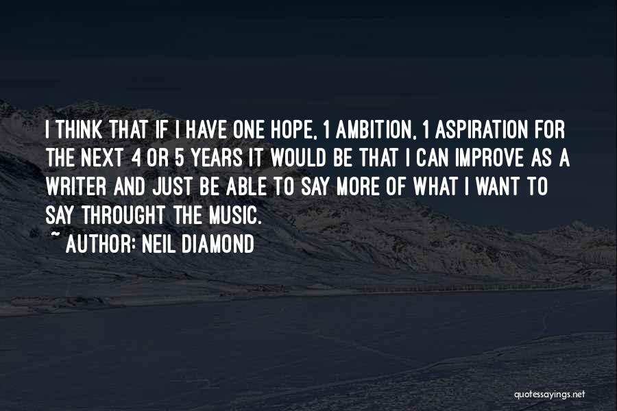 Neil Diamond Quotes: I Think That If I Have One Hope, 1 Ambition, 1 Aspiration For The Next 4 Or 5 Years It