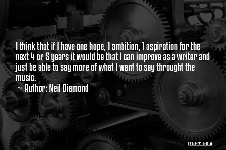 Neil Diamond Quotes: I Think That If I Have One Hope, 1 Ambition, 1 Aspiration For The Next 4 Or 5 Years It