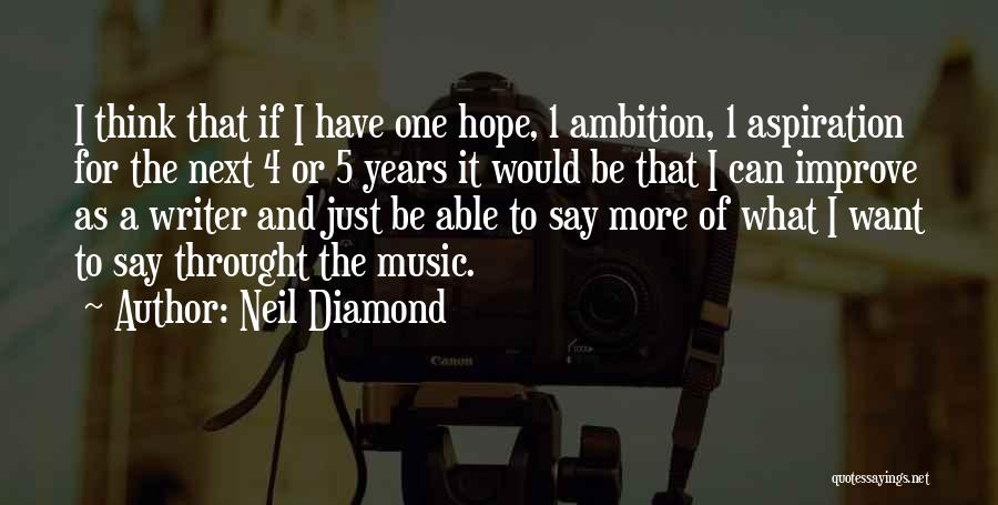 Neil Diamond Quotes: I Think That If I Have One Hope, 1 Ambition, 1 Aspiration For The Next 4 Or 5 Years It