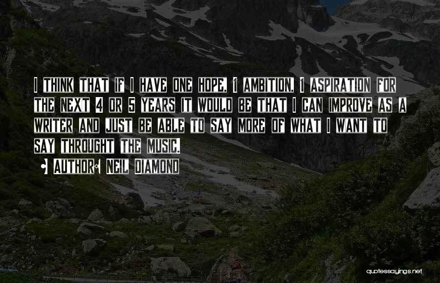Neil Diamond Quotes: I Think That If I Have One Hope, 1 Ambition, 1 Aspiration For The Next 4 Or 5 Years It